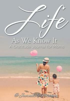 Life As We Know It: A Gratitude Journal for Moms - @ Journals and Notebooks - cover