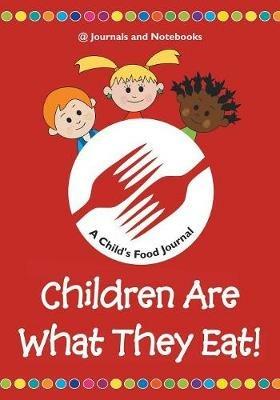 Children Are What They Eat! A Child's Food Journal - @ Journals and Notebooks - cover