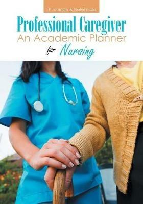 Professional Caregiver. An Academic Planner for Nursing. - @journals Notebooks - cover