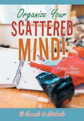 Organize Your Scattered Mind! Academic Planner for ADHD - @Journals Notebooks - cover