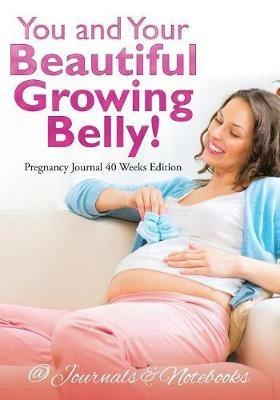 You and Your Beautiful Growing Belly! Pregnancy Journal 40 Weeks Edition - @Journals Notebooks - cover