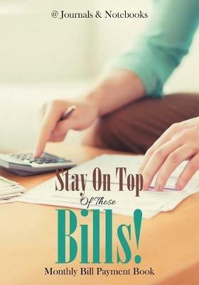 Stay On Top Of Those Bills! Monthly Bill Payment Book - @journals Notebooks - cover
