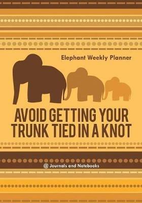 Avoid Getting Your Trunk Tied in a Knot: Elephant Weekly Planner - @journals Notebooks - cover