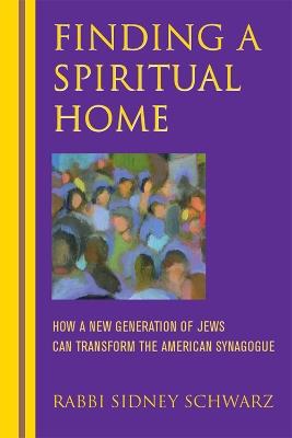 Finding a Spiritual Home: How a New Generation of Jews Can Transform the American Synagogue - Sidney Schwarz - cover