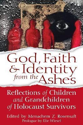 God, Faith & Identity from the Ashes: Reflections of Children and Grandchildren of Holocaust Survivors - cover
