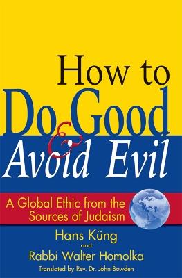 How to Do Good & Avoid Evil: A Global Ethic from the Sources of Judaism - Walter Homolka,Hans Kung - cover