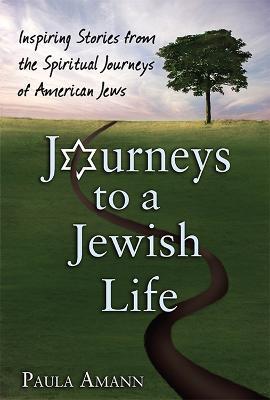 Journeys to a Jewish Life: Inspiring Stories from the Spiritual Journeys of American Jews - Paula Amann - cover