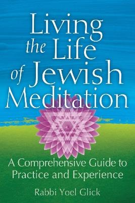 Living the Life of Jewish Meditation: A Comprehensive Guide to Practice and Experience - Yoel Glick - cover
