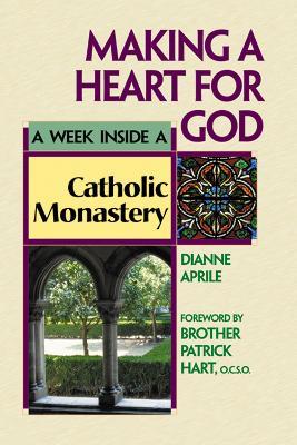 Making a Heart for God: A Week Inside a Catholic Monastery - Dianne Aprile - cover