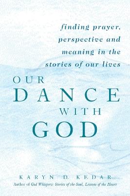 Our Dance with God: Finding Prayer, Perspective and Meaning in the Stories of Our Lives - Karyn D. Kedar - cover