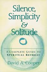 Silence, Simplicity & Solitude: A Complete Guide to Spiritual Retreat