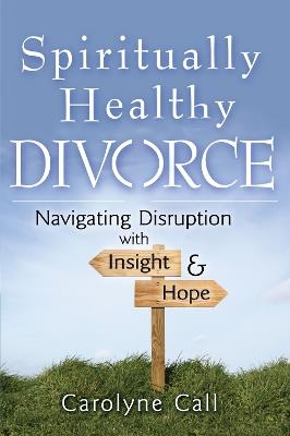 Spiritually Healthy Divorce: Navigating Disruption with Insight & Hope - Carolyne Call - cover