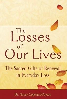 The Losses of Our Lives: The Sacred Gifts of Renewal in Everyday Loss - Nancy Copeland-Payton - cover