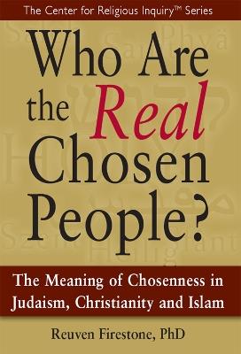 Who Are the Real Chosen People?: The Meaning of Choseness in Judaism, Christianity and Islam - Reuven Firestone - cover