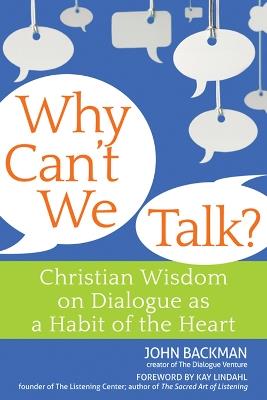 Why Can't We Talk?: Christian Wisdom on Dialogue as a Habit of the Heart - John Backman - cover