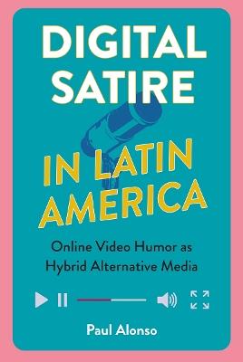 Digital Satire in Latin America: Online Video Humor as Hybrid Alternative Media - Paul Alonso - cover