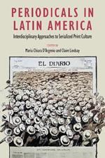 Periodicals in Latin America: Interdisciplinary Approaches to Serialized Print Culture