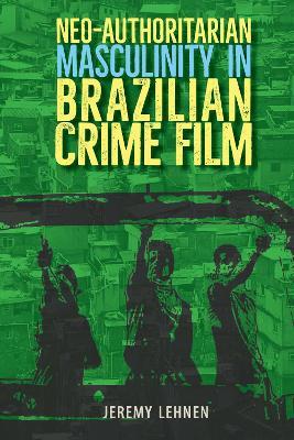 Neo-Authoritarian Masculinity in Brazilian Crime Film - Jeremy Lehnen - cover