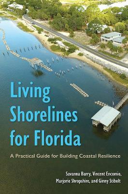 Living Shorelines for Florida: A Practical Guide for Building Coastal Resilience - Savanna Barry,Vincent Encomio,Marjorie Shropshire - cover
