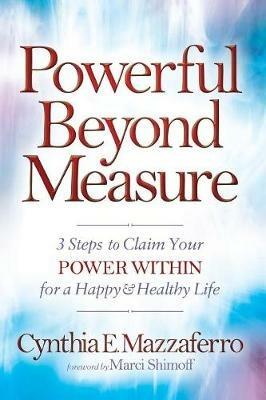 Powerful Beyond Measure: 3 Steps to Claim Your Power Within for a Happy & Healthy Life - Cynthia E. Mazzaferro - cover