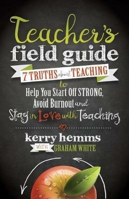 Teacher's Field Guide: 7 Truths About Teaching to Help You Start off Strong, Avoid Burnout, and Stay in Love with Teaching - Kerry Hemms - cover