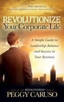 Revolutionize Your Corporate Life: A Simple Guide to Leadership, Balance, and Success in Your Business - Peggy Caruso - cover
