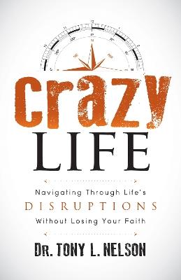 Crazy Life: Navigating Through Life's Disruptions Without Losing Your Faith - Tony L. Nelson - cover