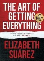 The Art of Getting Everything: How to Negotiate for What You Want and More - Elizabeth Suarez - cover