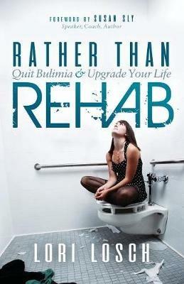 Rather than Rehab: Quit Bulimia & Upgrade Your Life - Lori Losch - cover