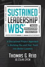 Sustained Leadership WBS: A Disciplined Project Approach to Building You and Your Team into  Better Leaders