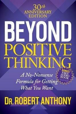 Beyond Positive Thinking 30th Anniversary Edition: A No Nonsense Formula for Getting What You Want - Dr. Robert Anthony - cover