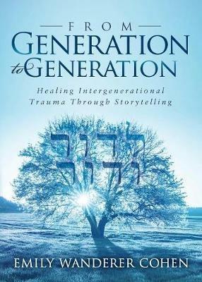 From Generation to Generation: Healing Intergenerational Trauma Through Storytelling - Emily Wanderer Cohen - cover