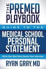 The Premed Playbook: Guide to the Medical School Personal Statement: Write Your Best Story. Secure Your Interview.