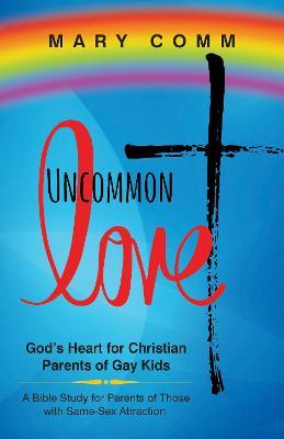 Uncommon Love: God's Heart for Christian Parents of Gay Kids - Mary Comm - cover