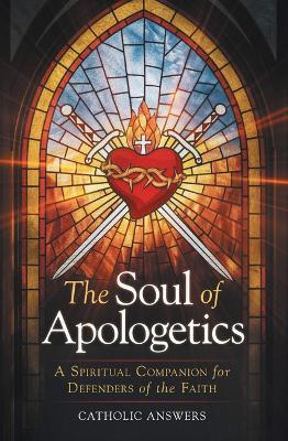 The Soul of Apologetics: A Spiritual Companion for Defenders of the Faith - Catholic Answers - cover
