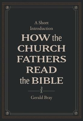 How the Church Fathers Read the Bible - Gerald Bray - cover