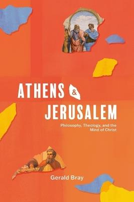 Athens and Jerusalem: Philosophy, Theology, and the Mind of Christ - Gerald Bray - cover