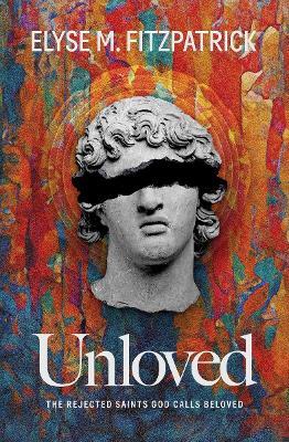 Unloved: The Rejected Saints God Calls Beloved - Elyse M Fitzpatrick - cover