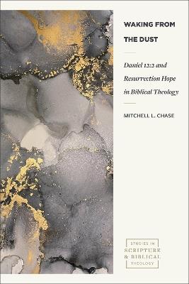 Waking from the Dust: Daniel 12:2 and Resurrection Hope in Biblical Theology - Mitchell L. Chase - cover