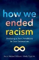 How We Ended Racism: Realizing a New Possibility in One Generation