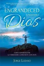 Engrandeced a Nuestro Dios: Como experimentar la verdadera comunion con Dios