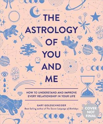 The Astrology of You and Me: How to Understand and Improve Every Relationship in Your Life - Gary Goldschneider,Camille Chew - cover