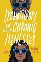 Lycanthropy and Other Chronic Illnesses: A Novel - Kristen O'Neal - cover