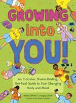 Growing into You!: An Inclusive, Shame-Busting, Get-Real Guide to Your Changing Body and Mind 