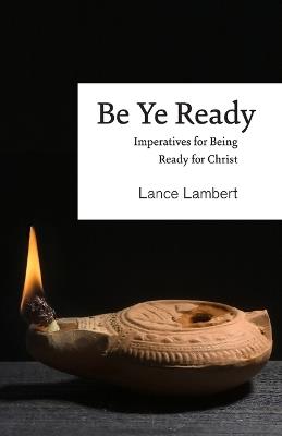 Be Ye Ready: Imperatives for Being Ready for Christ - Lance Lambert - cover