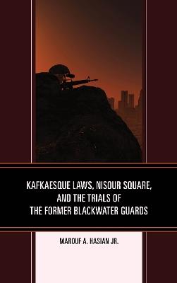 Kafkaesque Laws, Nisour Square, and the Trials of the Former Blackwater Guards - Marouf A. Hasian - cover