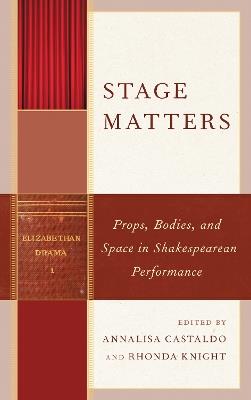 Stage Matters: Props, Bodies, and Space in Shakespearean Performance - cover
