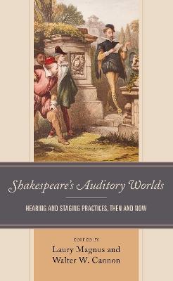 Shakespeare’s Auditory Worlds: Hearing and Staging Practices, Then and Now - cover