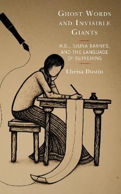 Ghost Words and Invisible Giants: H.D., Djuna Barnes, and the Language of Suffering - Lheisa Dustin - cover