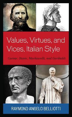 Values, Virtues, and Vices, Italian Style: Caesar, Dante, Machiavelli, and Garibaldi - Raymond Angelo Belliotti - cover